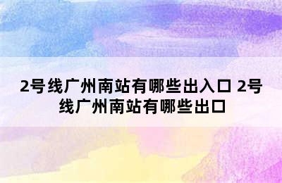 2号线广州南站有哪些出入口 2号线广州南站有哪些出口